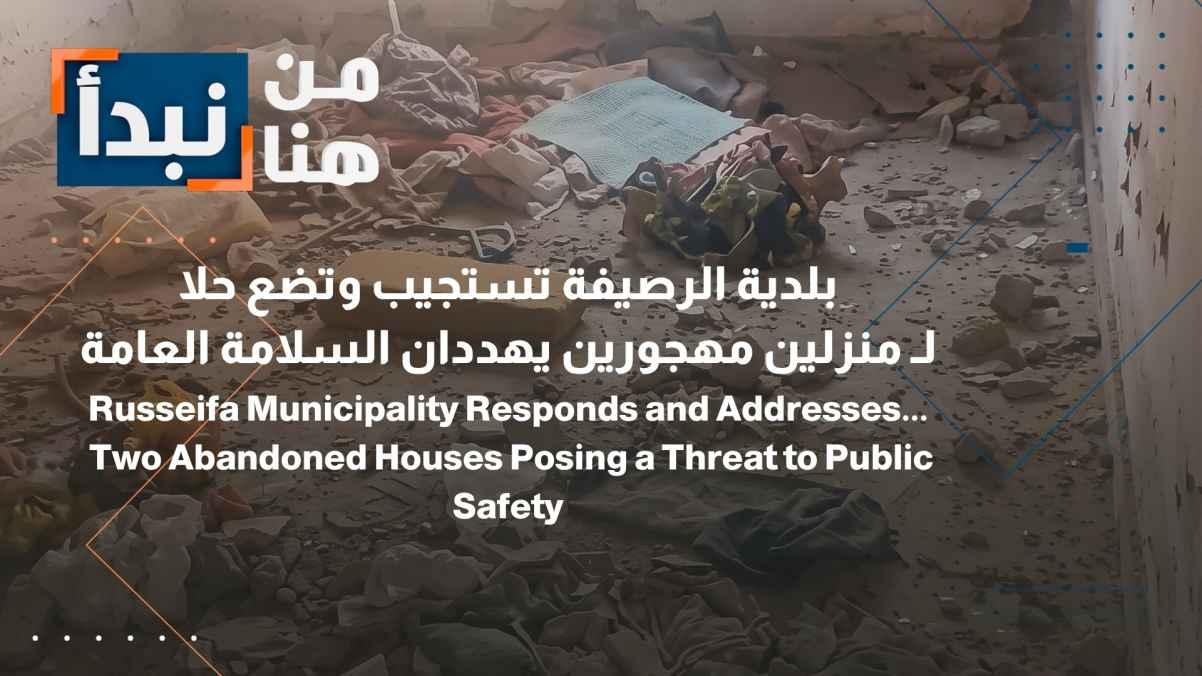 Ruseifa Municipality Responds and Resolves Issue of... Two Abandoned Houses Threatening Public Safety