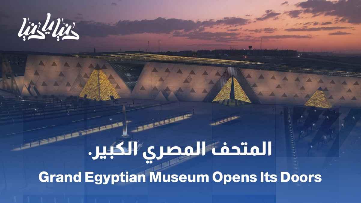 The Grand Egyptian Museum opens its doors: A journey through thousands of years of civilization / A global monument to Egyptian history: The largest museum about Pharaonic civilization