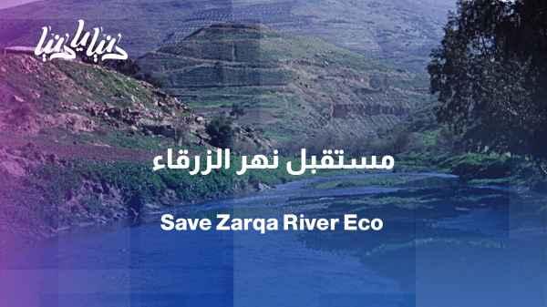 The Zarqa River: A vital artery of civilization awaiting revival