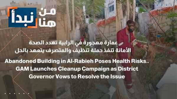 An abandoned building in Al-Rabieh poses a health threat... The municipality launches a cleanup campaign and the governor pledges a solution.