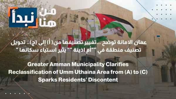 Amman Municipality clarifies... changing its classification from (A) to (C)... changing the classification of an area in "Umm Uthaina" sparks discontent among its residents.