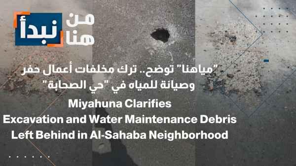 "Our Water" clarifies: Water excavation and maintenance work left behind in "Al-Sahaba neighborhood"