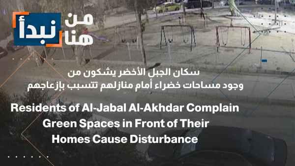 Residents of Jabal Akhdar complain about the presence of green spaces in front of their homes, which they say are causing them a nuisance.
