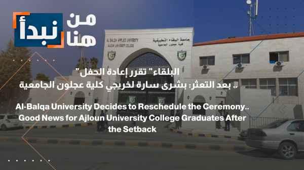Al-Balqa decides to reschedule the ceremony. Following the setback: Good news for graduates of Ajloun University College.