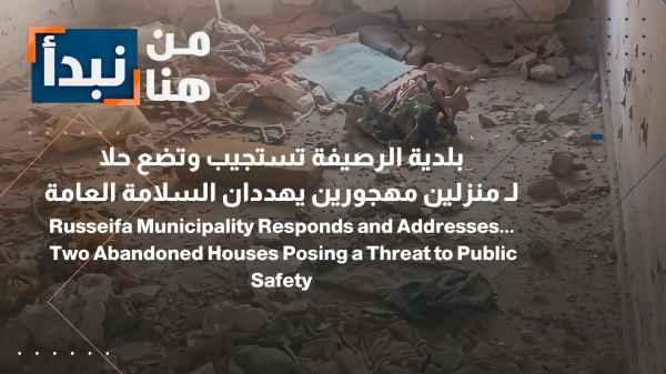 Ruseifa Municipality Responds and Resolves Issue of... Two Abandoned Houses Threatening Public Safety