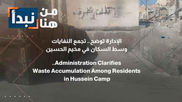 The administration explains: Garbage is piling up amidst residents in Al-Hussein camp.