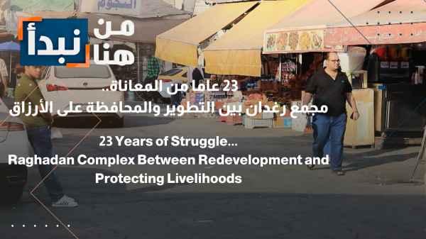 23 years of suffering... Raghadan Complex: Between development and preserving livelihoods