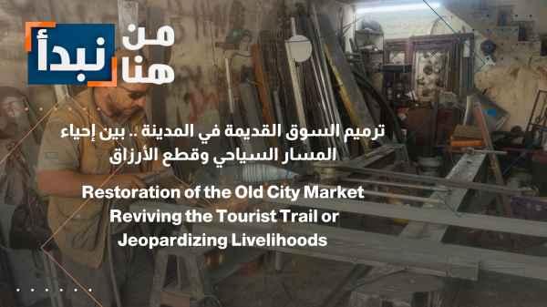Restoring the city's old market: Between reviving the tourist route and cutting off livelihoods