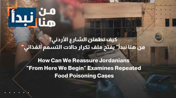 How can we reassure the Jordanian public? "This is where we begin" addresses the recurring cases of food poisoning.