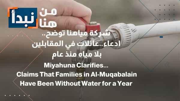 Miyahuna Company Clarifies... Claim: Families in Al-Muqabalin Without Water for a Year