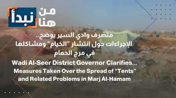 Wadi Al-Seer District Administrator Clarifies... Measures Regarding the Proliferation of "Tents" and Associated Issues in Marj Al-Hamam