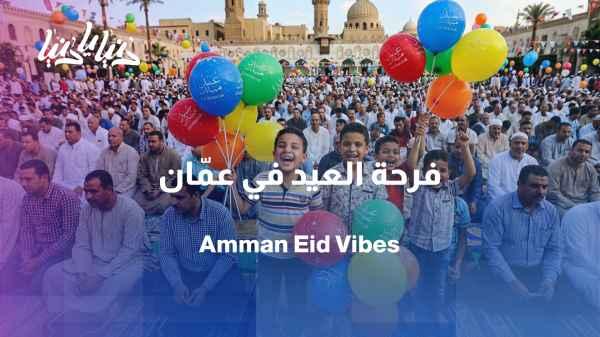 Eid al-Adha in Amman… the story of a city that never sleeps in joy